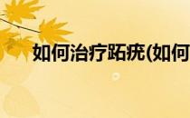 如何治疗跖疣(如何治疗跖疣最有效果)