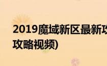 2019魔域新区最新攻略(2019魔域新区最新攻略视频)