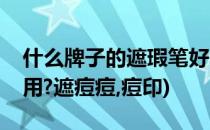 什么牌子的遮瑕笔好用(什么牌子的遮瑕笔好用?遮痘痘,痘印)