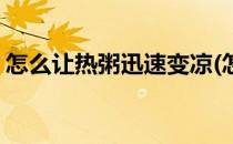 怎么让热粥迅速变凉(怎么让热粥迅速变凉饭)