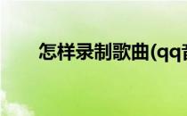 怎样录制歌曲(qq音乐怎样录制歌曲)