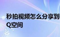 秒拍视频怎么分享到微信♥分享到朋友圈和QQ空间