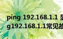ping 192.168.1.1 显示一般故障怎么办(ping192.168.1.1常见故障)