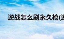 逆战怎么刷永久枪(逆战怎么刷永久枪皮)