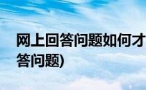 网上回答问题如何才能被采纳(怎么在网上回答问题)