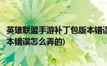 英雄联盟手游补丁包版本错误怎么弄(英雄联盟手游补丁包版本错误怎么弄的)
