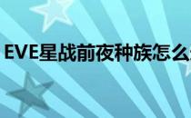 EVE星战前夜种族怎么选择(eve星战前夜c族)