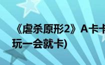 《虐杀原形2》A卡卡顿解决方法(虐杀原形2玩一会就卡)
