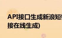 API接口生成新浪短链接网址介绍(新浪短链接在线生成)