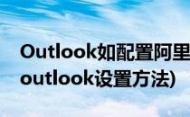 Outlook如配置阿里云企业邮箱(阿里云邮箱outlook设置方法)