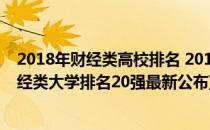 2018年财经类高校排名 2018年财经大学排名(2020全国财经类大学排名20强最新公布)