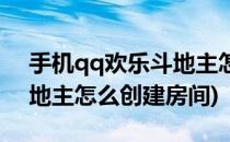 手机qq欢乐斗地主怎样创建房间(手机qq斗地主怎么创建房间)