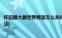 怀旧服大脚世界频道怎么关闭(怀旧服看不到大脚世界频道说话)