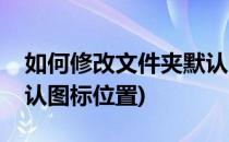 如何修改文件夹默认图标(如何修改文件夹默认图标位置)