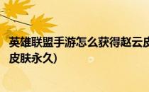 英雄联盟手游怎么获得赵云皮肤(英雄联盟手游怎么获得赵云皮肤永久)