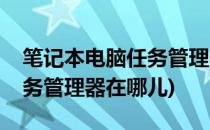 笔记本电脑任务管理器在哪里打开(笔记本任务管理器在哪儿)