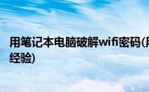 用笔记本电脑破解wifi密码(用笔记本电脑破解wifi密码 百度经验)