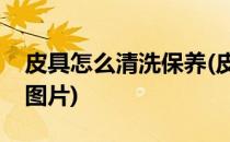 皮具怎么清洗保养(皮具怎么清洗保养小知识图片)