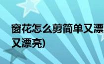 窗花怎么剪简单又漂亮(新年窗花怎么剪简单又漂亮)
