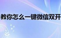 教你怎么一键微信双开 多开(微信如何开双开)