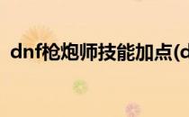 dnf枪炮师技能加点(dnf枪炮师技能加点图)