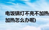 电饭锅灯不亮不加热怎么办(电饭锅灯不亮不加热怎么办呢)