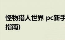 怪物猎人世界 pc新手攻略(怪物猎人世界新手指南)