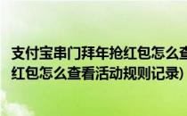支付宝串门拜年抢红包怎么查看活动规则(支付宝串门拜年抢红包怎么查看活动规则记录)