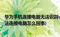 华为手机连接电脑无法识别usb设备怎么办(华为手机usb无法连接电脑怎么回事)