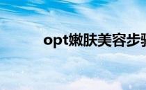 opt嫩肤美容步骤(opt祛斑嫩肤)