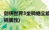 剑侠世界3坐骑绝尘能增加哪些属性(剑网三坐骑属性)