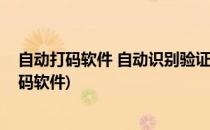 自动打码软件 自动识别验证码软件不要相信(有没有自动打码软件)