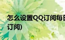 怎么设置QQ订阅每日精选(qq阅读怎么批量订阅)