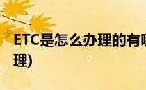 ETC是怎么办理的有哪些流程(etc一般怎么办理)
