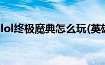 lol终极魔典怎么玩(英雄联盟终极魔典怎么玩)