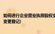 如何进行企业营业执照股权变更(如何进行企业营业执照股权变更登记)