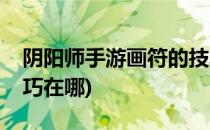 阴阳师手游画符的技巧(阴阳师手游画符的技巧在哪)