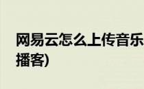 网易云怎么上传音乐(网易云怎么上传音乐到播客)