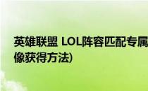 英雄联盟 LOL阵容匹配专属头像怎么获得(英雄联盟各种头像获得方法)