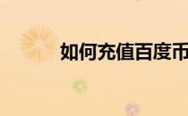 如何充值百度币(怎么充值百度)
