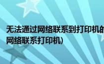 无法通过网络联系到打印机的解决办法(打印机提示无法通过网络联系打印机)