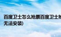 百度卫士怎么抢票百度卫士抢票专版怎么用(百度抢票王根本无法安装)