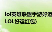 lol英雄联盟手游好运红包活动好运红包获得(LOL好运红包)