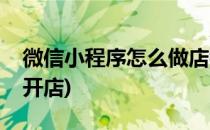 微信小程序怎么做店铺(怎么在微信小程序里开店)