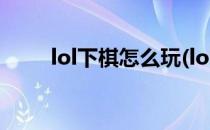 lol下棋怎么玩(lol下棋怎么玩攻略)