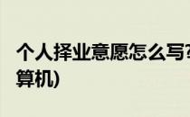 个人择业意愿怎么写?(个人择业意愿怎么写计算机)