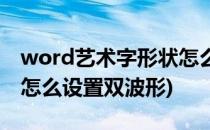 word艺术字形状怎么设置(word艺术字形状怎么设置双波形)