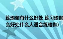 练瑜伽有什么好处 练习瑜伽可以帮助我们健康(练瑜伽有什么好处什么人适合练瑜伽)