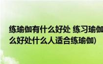 练瑜伽有什么好处 练习瑜伽可以帮助我们健康(练瑜伽有什么好处什么人适合练瑜伽)