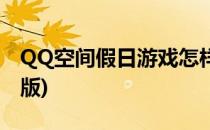 QQ空间假日游戏怎样安装(QQ空间假日安卓版)